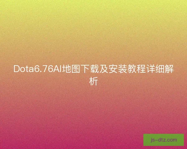 Dota6.76AI地图下载及安装教程详细解析